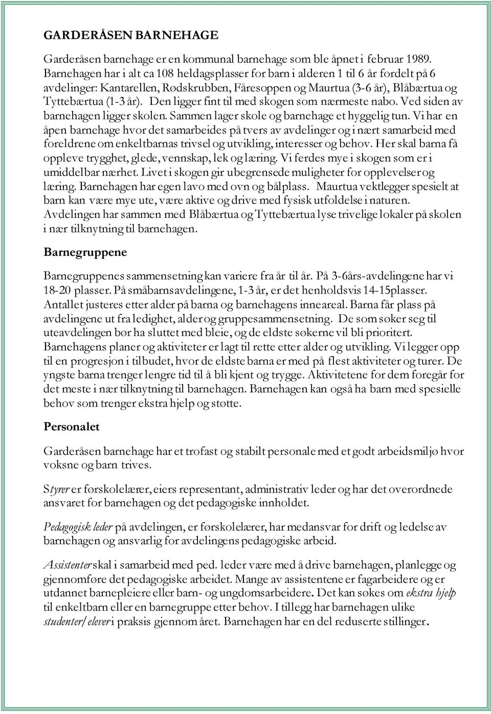 Den ligger fint til med skogen som nærmeste nabo. Ved siden av barnehagen ligger skolen. Sammen lager skole og barnehage et hyggelig tun.