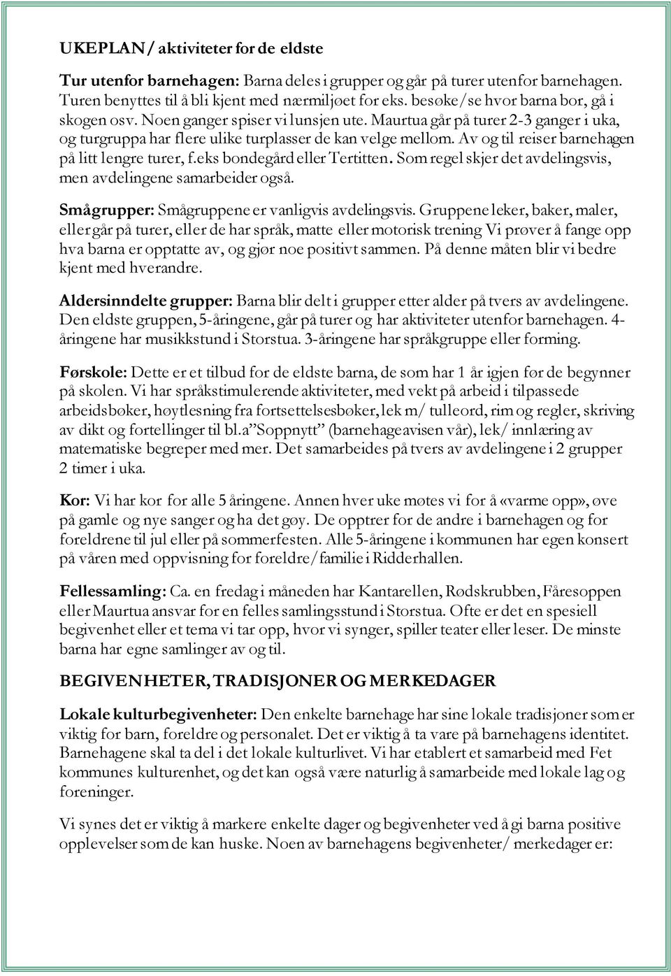 Av og til reiser barnehagen på litt lengre turer, f.eks bondegård eller Tertitten. Som regel skjer det avdelingsvis, men avdelingene samarbeider også.