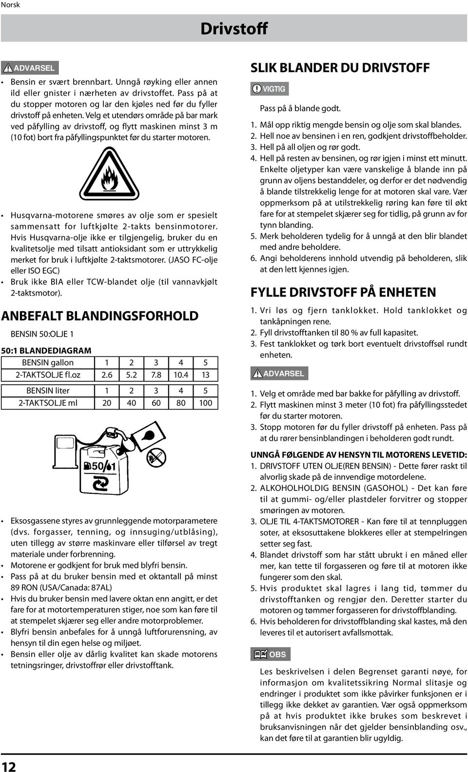 Velg et utendørs område på bar mark ved påfylling av drivstoff, og flytt maskinen minst 3 m (10 fot) bort fra påfyllingspunktet før du starter motoren.