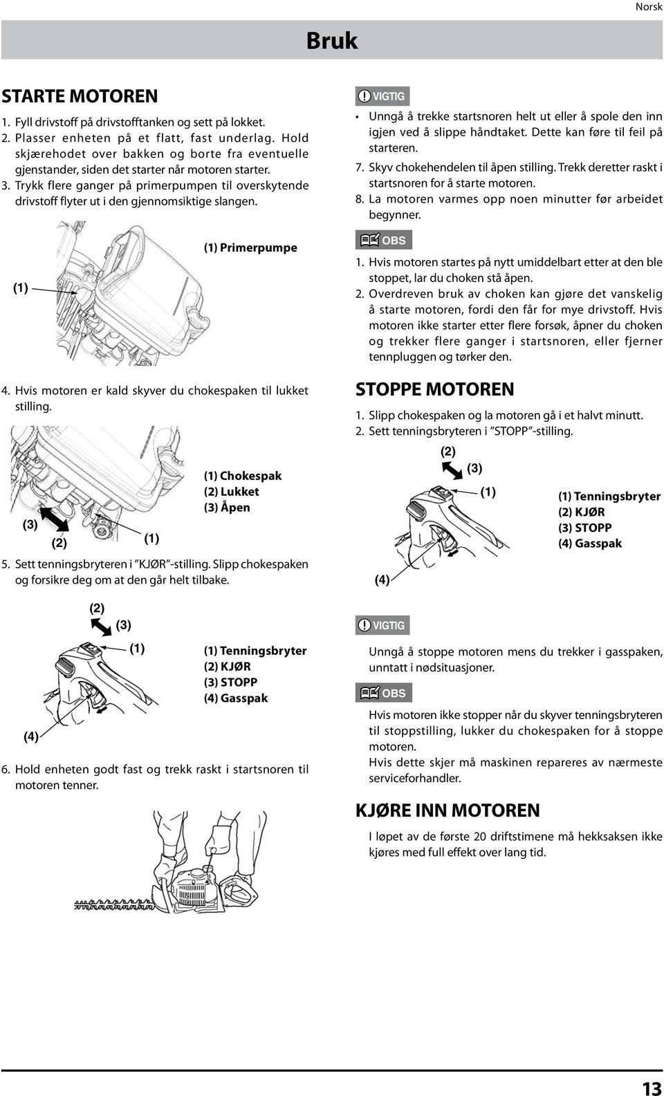 Trykk flere ganger på primerpumpen til overskytende drivstoff flyter ut i den gjennomsiktige slangen. Unngå å trekke startsnoren helt ut eller å spole den inn igjen ved å slippe håndtaket.