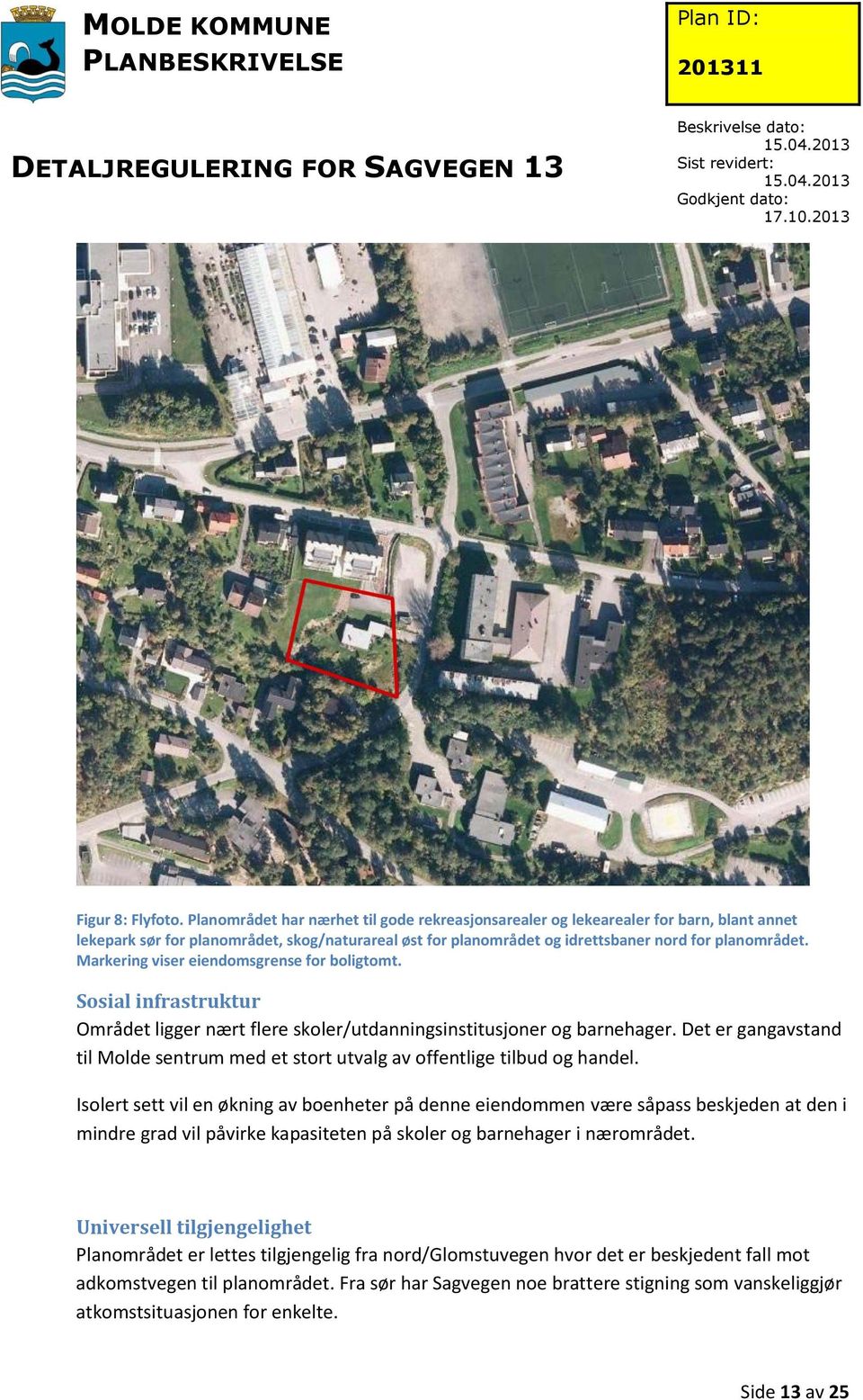 Markering viser eiendomsgrense for boligtomt. Sosial infrastruktur Området ligger nært flere skoler/utdanningsinstitusjoner og barnehager.