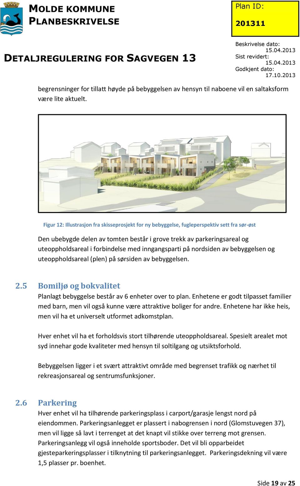 med inngangsparti på nordsiden av bebyggelsen og uteoppholdsareal (plen) på sørsiden av bebyggelsen. 2.5 Bomiljø og bokvalitet Planlagt bebyggelse består av 6 enheter over to plan.