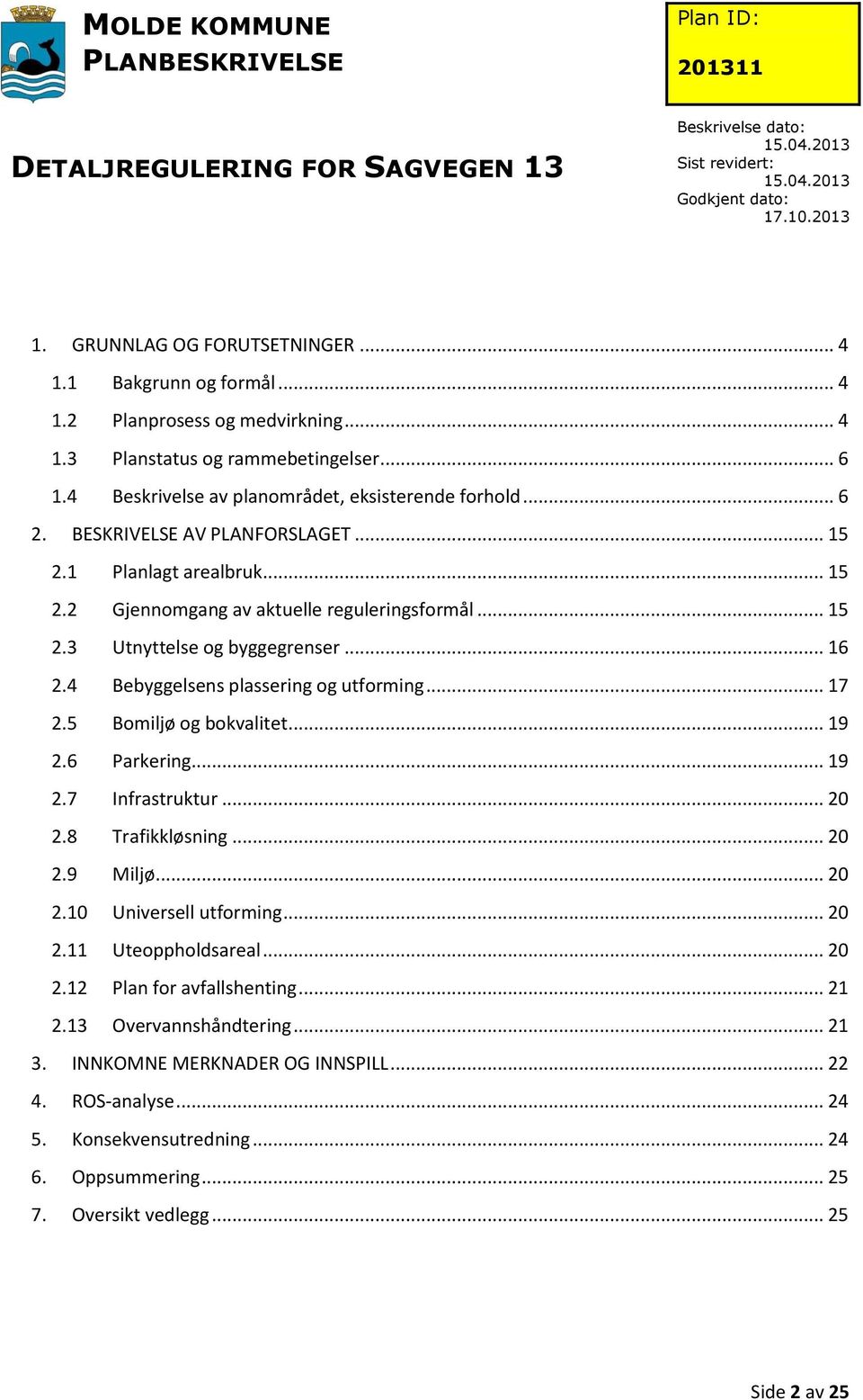 .. 17 2.5 Bomiljø og bokvalitet... 19 2.6 Parkering... 19 2.7 Infrastruktur... 20 2.8 Trafikkløsning... 20 2.9 Miljø... 20 2.10 Universell utforming... 20 2.11 Uteoppholdsareal... 20 2.12 Plan for avfallshenting.