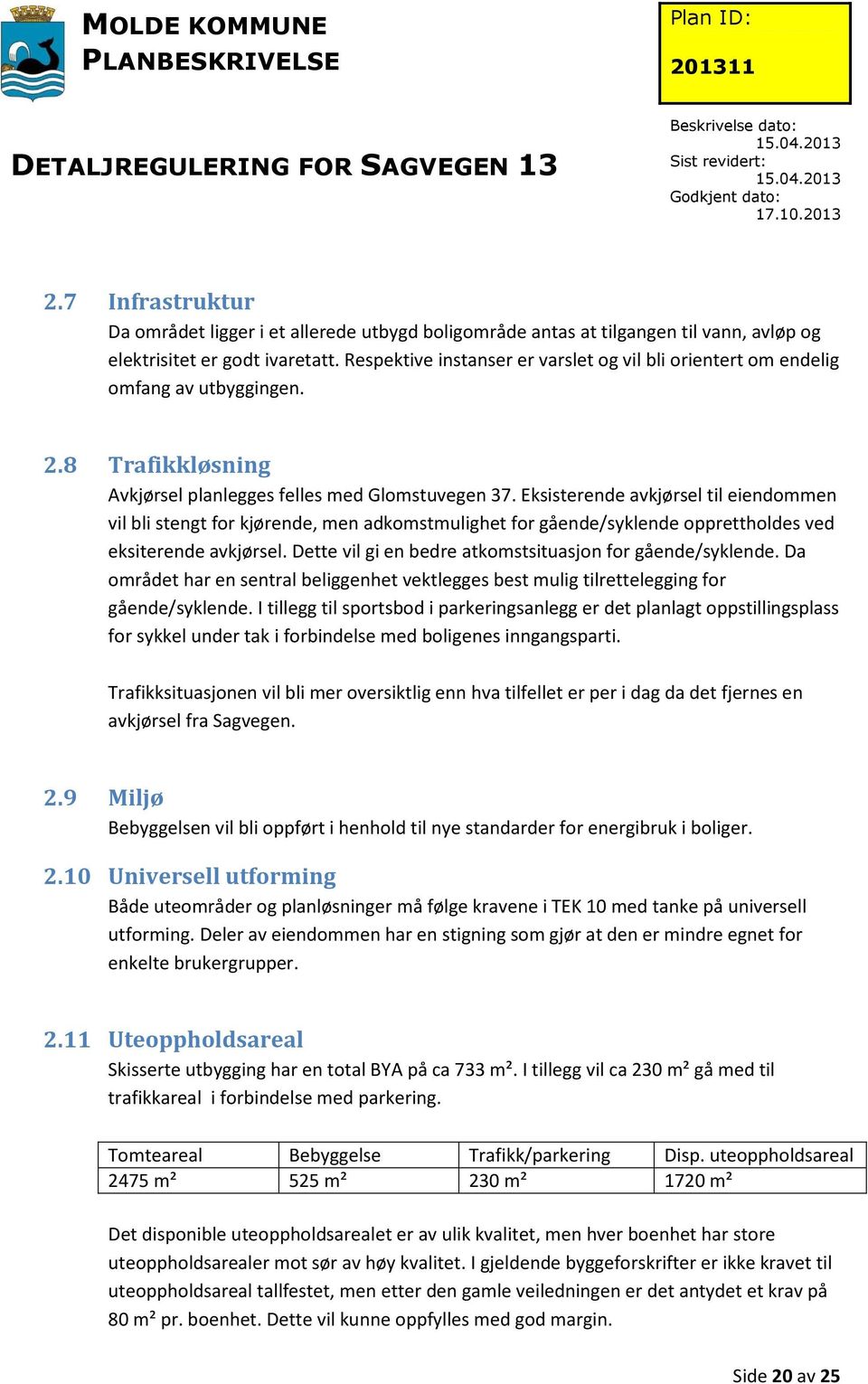 Eksisterende avkjørsel til eiendommen vil bli stengt for kjørende, men adkomstmulighet for gående/syklende opprettholdes ved eksiterende avkjørsel.