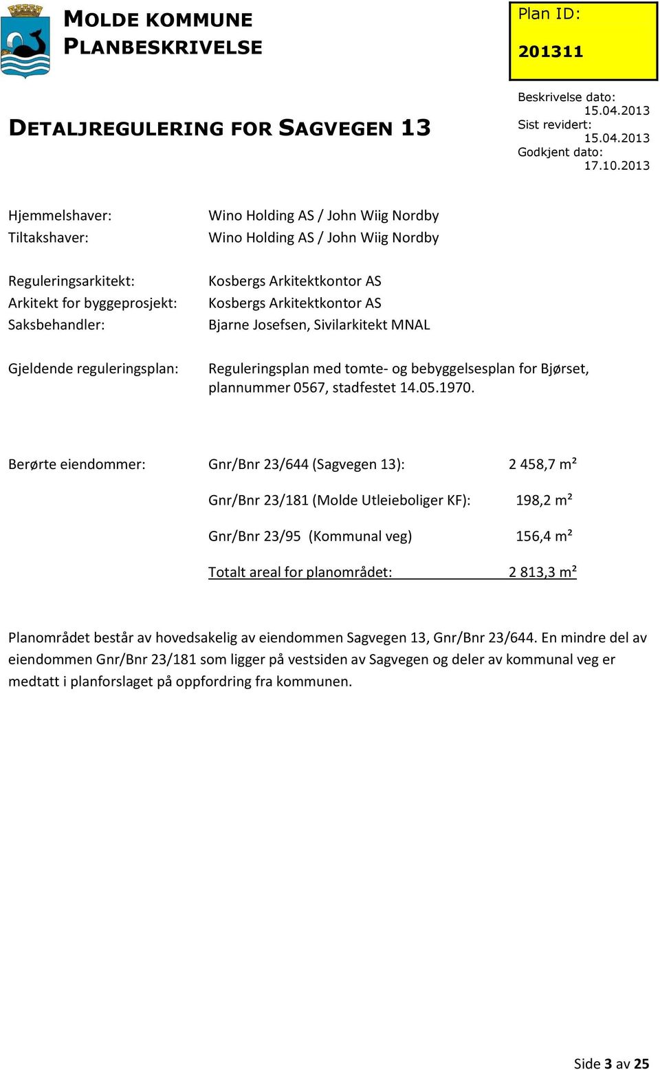 Berørte eiendommer: Gnr/Bnr 23/644 (Sagvegen 13): 2 458,7 m² Gnr/Bnr 23/181 (Molde Utleieboliger KF): 198,2 m² Gnr/Bnr 23/95 (Kommunal veg) 156,4 m² Totalt areal for planområdet: 2 813,3 m²