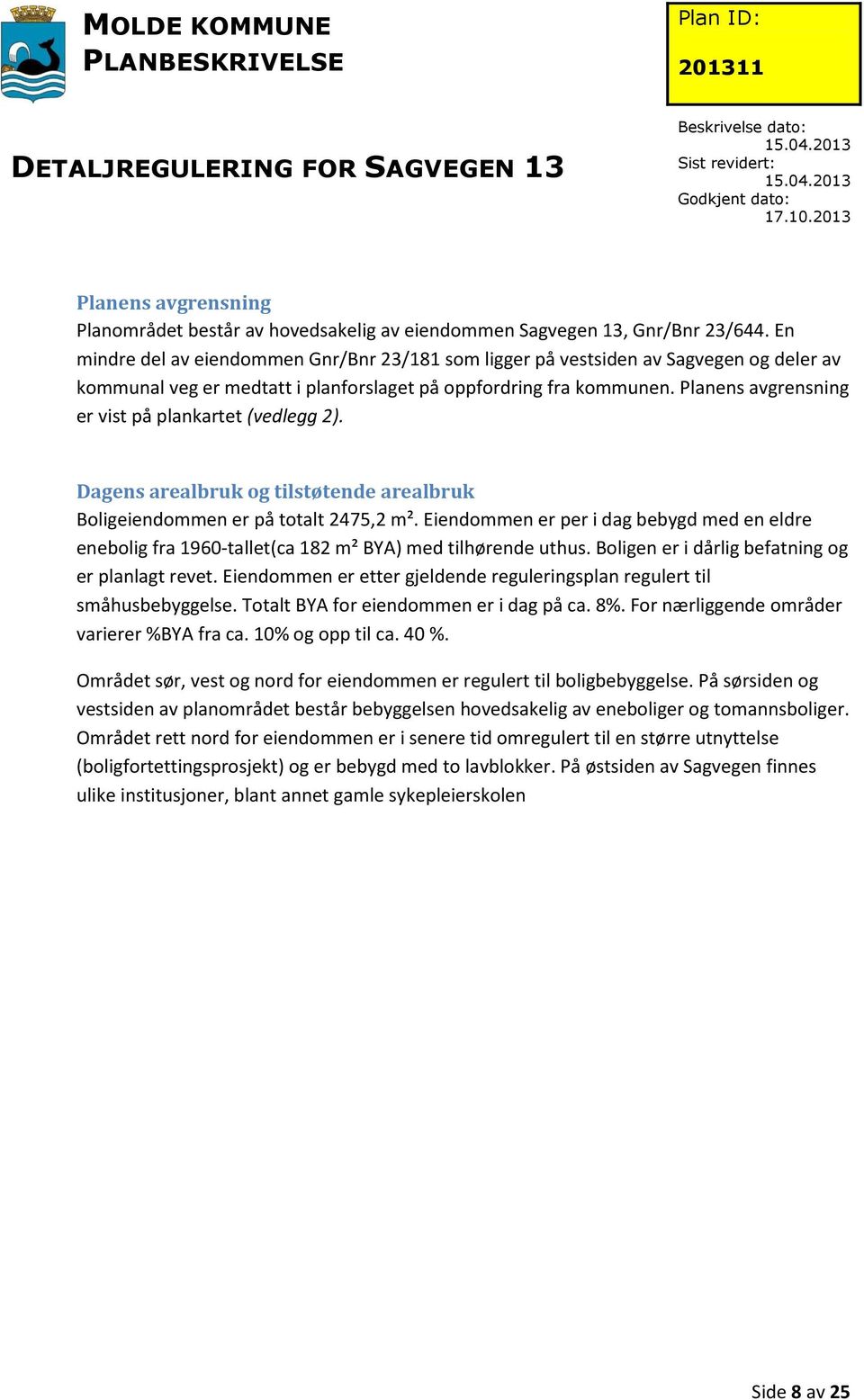 Planens avgrensning er vist på plankartet (vedlegg 2). Dagens arealbruk og tilstøtende arealbruk Boligeiendommen er på totalt 2475,2 m².