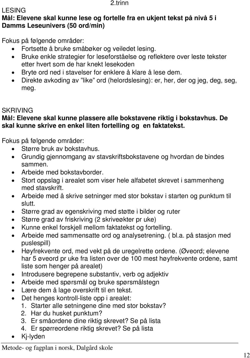 Direkte avkoding av like ord (helordslesing): er, her, der og jeg, deg, seg, meg. SKRIVING Mål: Elevene skal kunne plassere alle bokstavene riktig i bokstavhus.