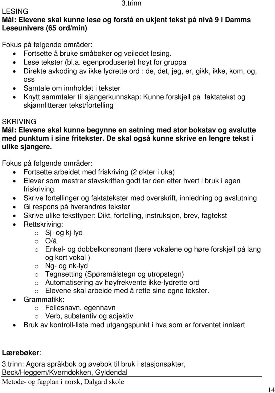 egenproduserte) høyt for gruppa Direkte avkoding av ikke lydrette ord : de, det, jeg, er, gikk, ikke, kom, og, oss Samtale om innholdet i tekster Knytt sammtaler til sjangerkunnskap: Kunne forskjell