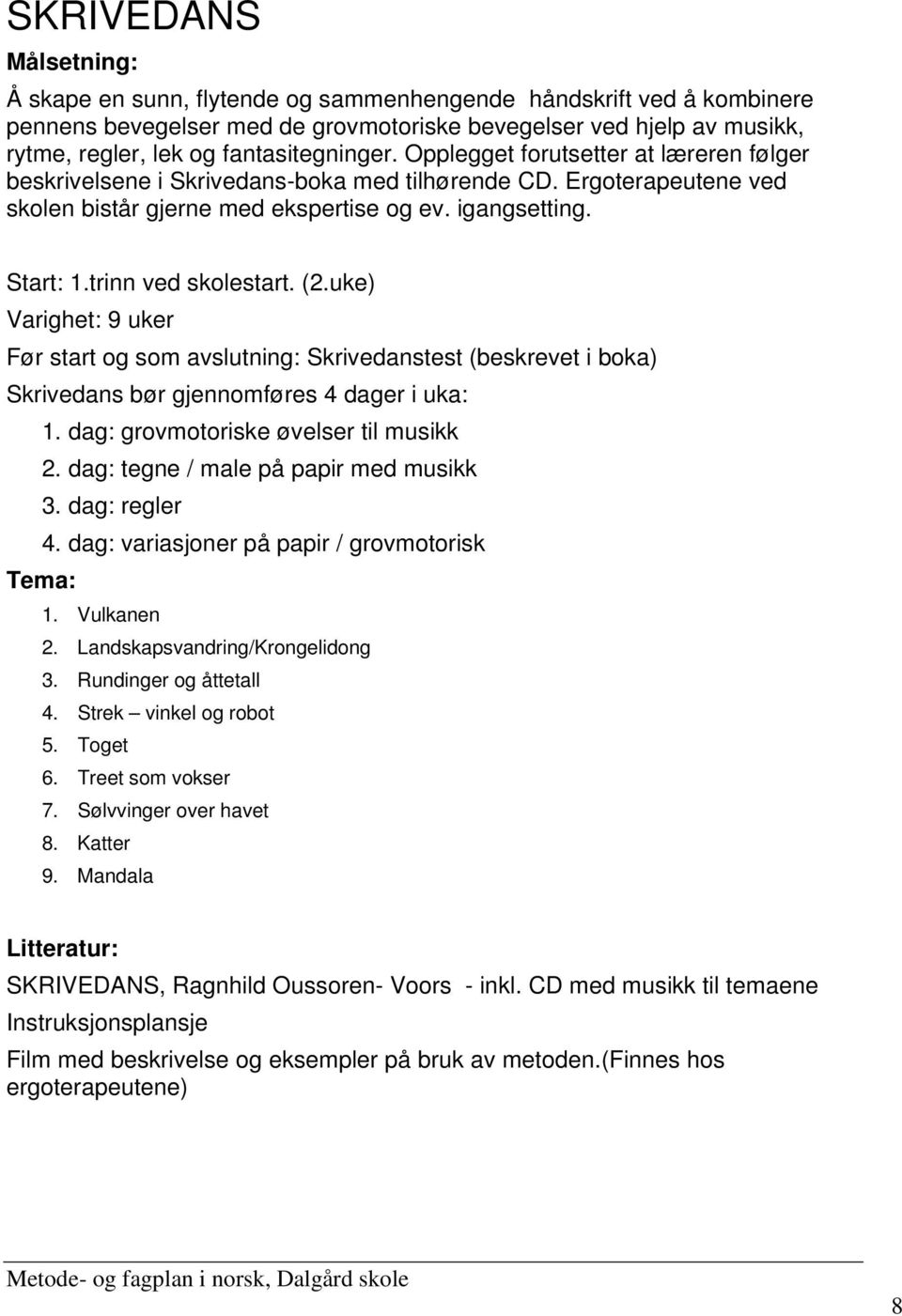 trinn ved skolestart. (2.uke) Varighet: 9 uker Før start og som avslutning: Skrivedanstest (beskrevet i boka) Skrivedans bør gjennomføres 4 dager i uka: 1. dag: grovmotoriske øvelser til musikk 2.