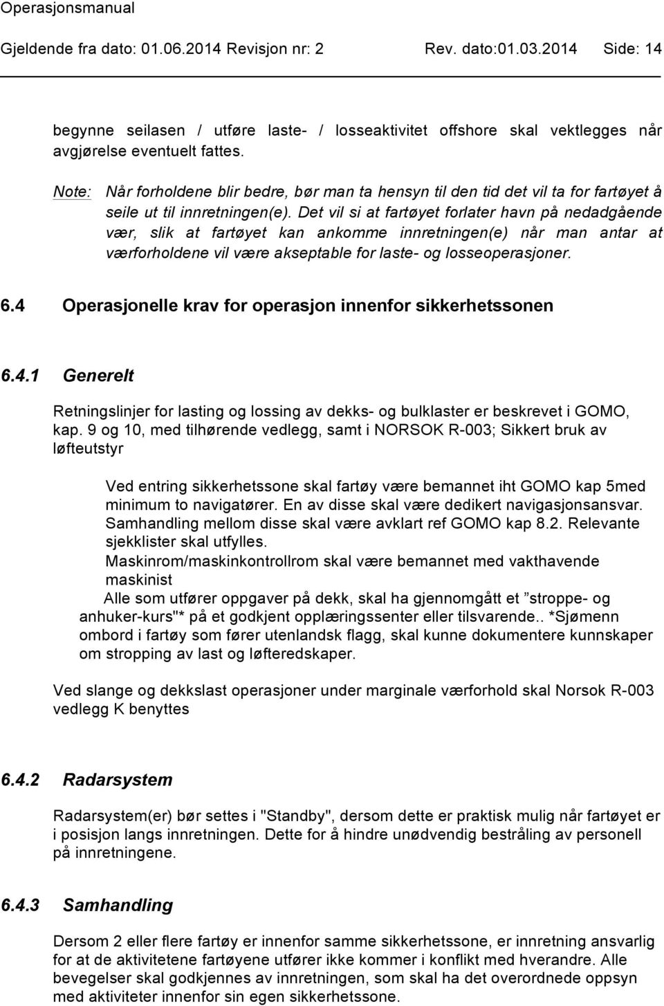 Det vil si at fartøyet forlater havn på nedadgående vær, slik at fartøyet kan ankomme innretningen(e) når man antar at værforholdene vil være akseptable for laste- og losseoperasjoner. 6.