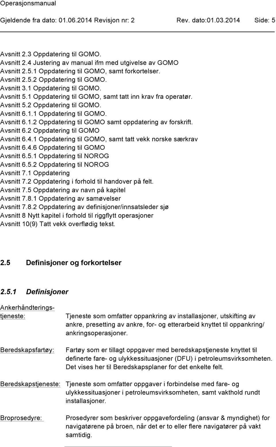 Avsnitt 6.2 Oppdatering til GOMO Avsnitt 6.4.1 Oppdatering til GOMO, samt tatt vekk norske særkrav Avsnitt 6.4.6 Oppdatering til GOMO Avsnitt 6.5.1 Oppdatering til NOROG Avsnitt 6.5.2 Oppdatering til NOROG Avsnitt 7.