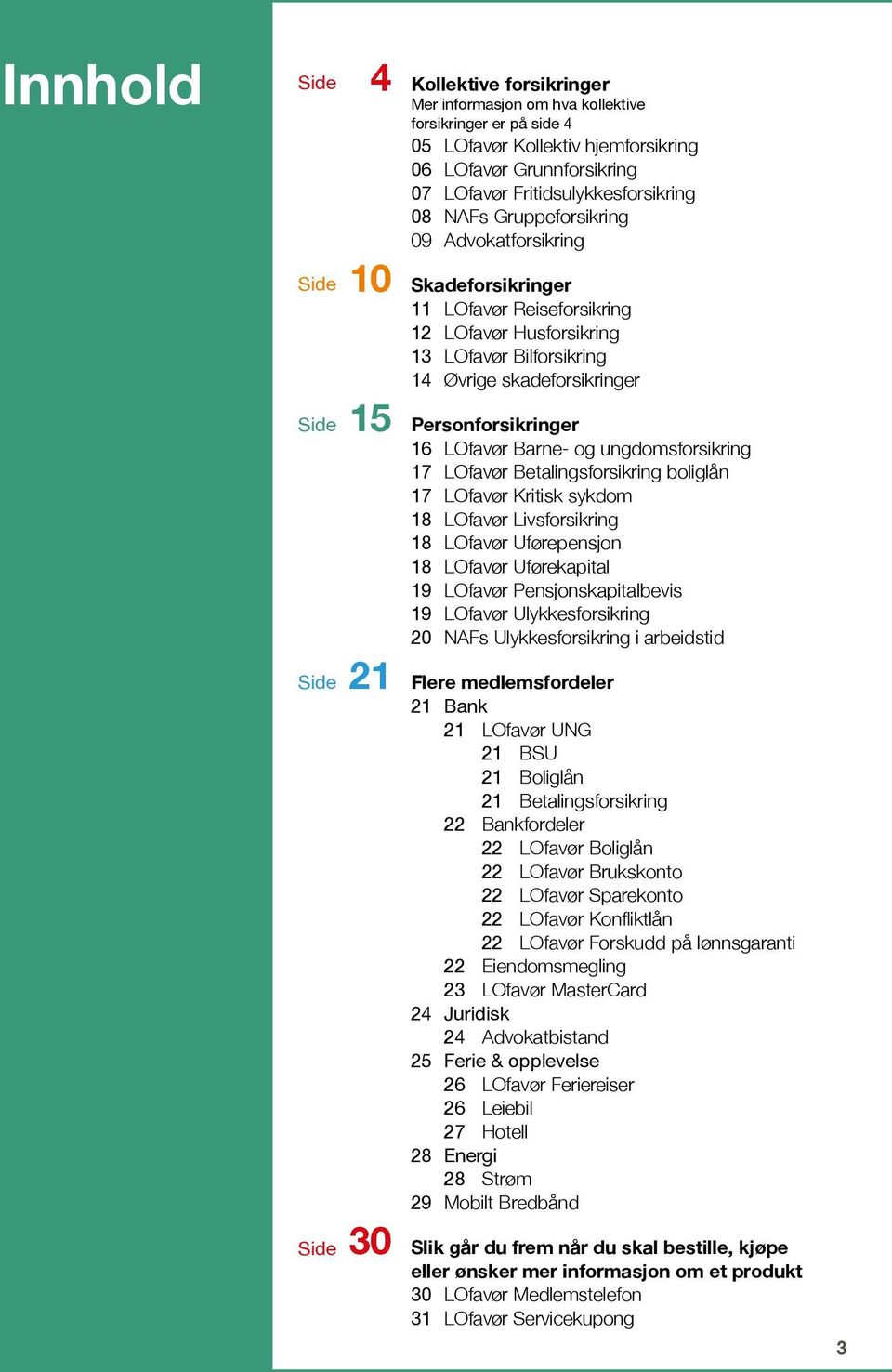 Personforsikringer 16 LOfavør Barne- og ungdomsforsikring 17 LOfavør Betalingsforsikring boliglån 17 LOfavør Kritisk sykdom 18 LOfavør Livsforsikring 18 LOfavør Uførepensjon 18 LOfavør Uførekapital