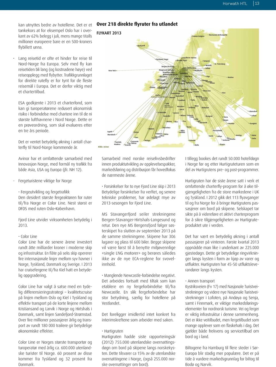 Over 218 direkte flyruter fra utlandet FLYKART 2013 Reykjavik Tromsø Langnes Murmansk/Arkhangelsk Lang reisetid er ofte et hinder for reise til Nord-Norge fra Europa.