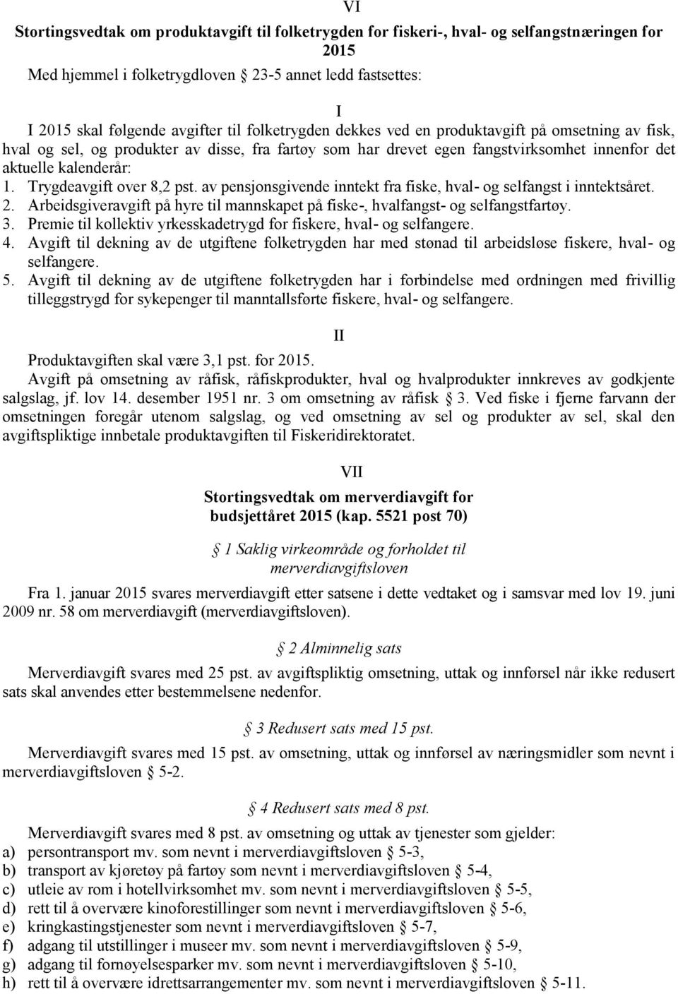 Trygdeavgift over 8,2 pst. av pensjonsgivende inntekt fra fiske, hval- og selfangst i inntektsåret. 2. Arbeidsgiveravgift på hyre til mannskapet på fiske-, hvalfangst- og selfangstfartøy. 3.