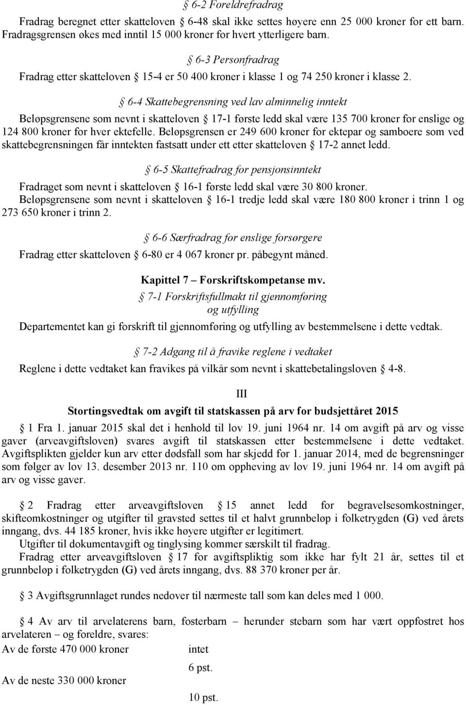 6-4 Skattebegrensning ved lav alminnelig inntekt Beløpsgrensene som nevnt i skatteloven 17-1 første ledd skal være 135 700 kroner for enslige og 124 800 kroner for hver ektefelle.