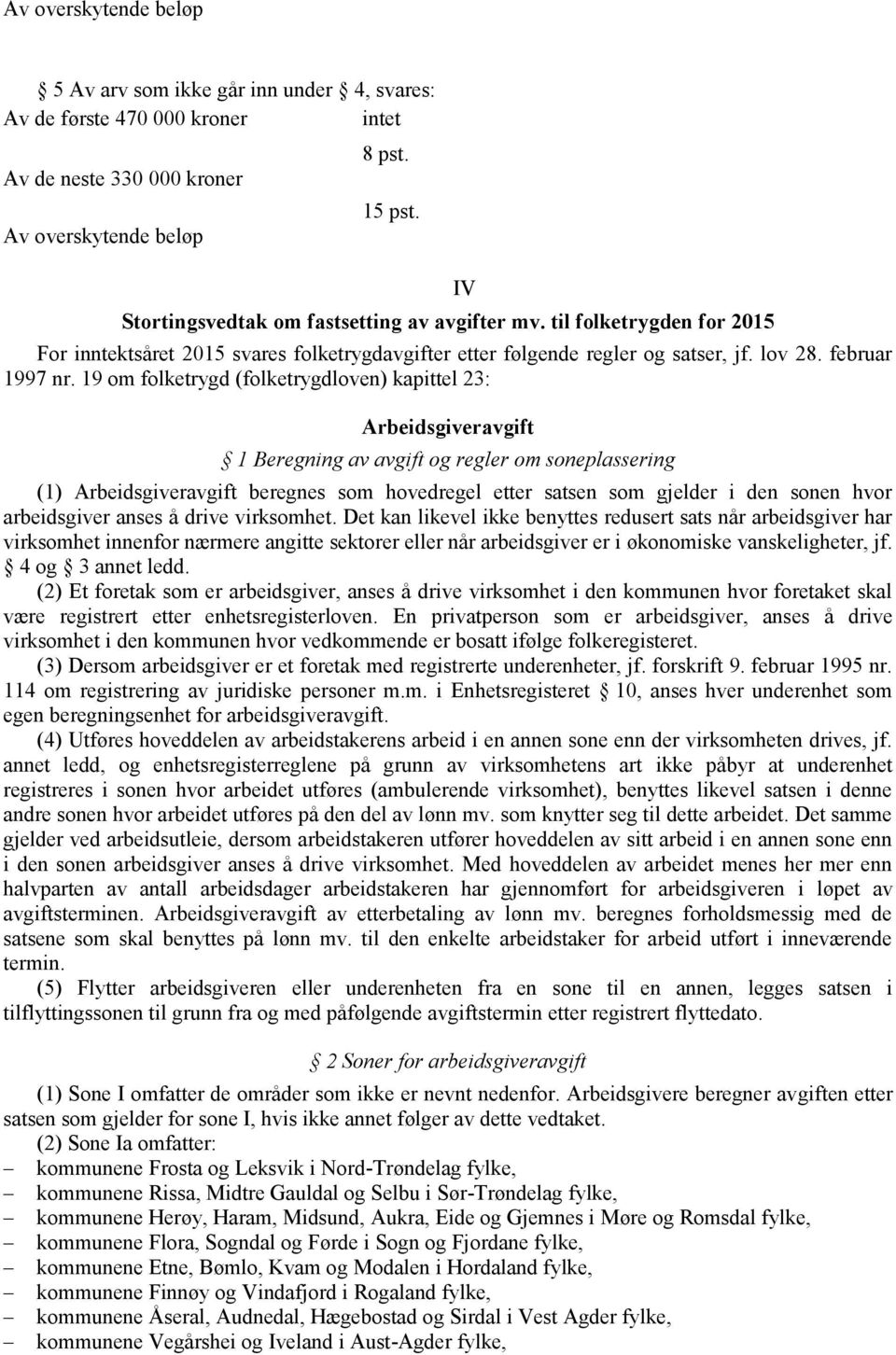 19 om folketrygd (folketrygdloven) kapittel 23: IV Arbeidsgiveravgift 1 Beregning av avgift og regler om soneplassering (1) Arbeidsgiveravgift beregnes som hovedregel etter satsen som gjelder i den