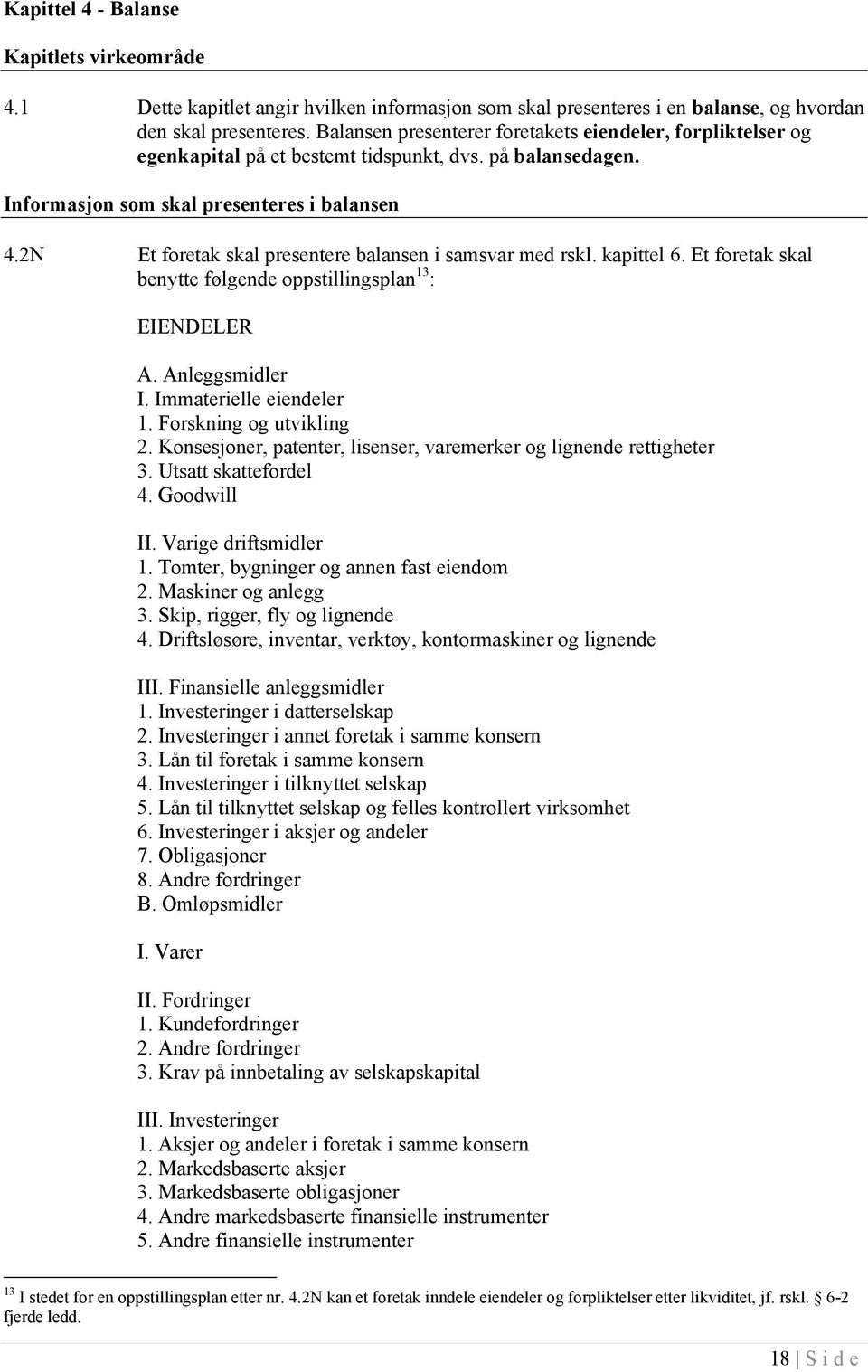 2N Et foretak skal presentere balansen i samsvar med rskl. kapittel 6. Et foretak skal benytte følgende oppstillingsplan 13 : EIENDELER A. Anleggsmidler I. Immaterielle eiendeler 1.