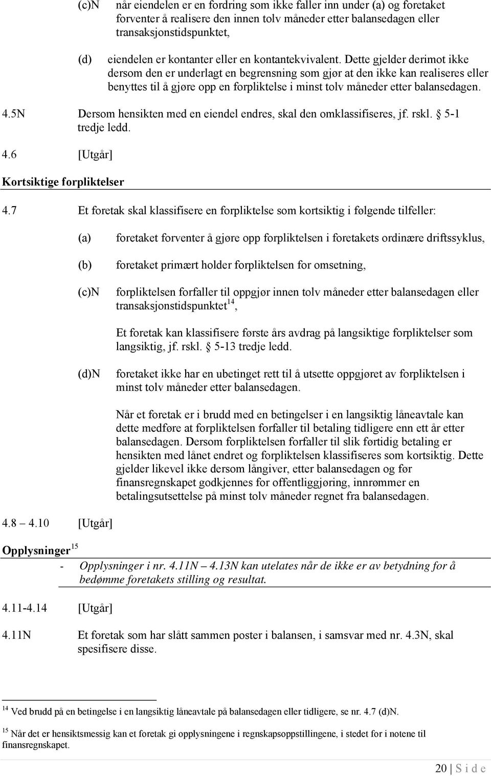 Dette gjelder derimot ikke dersom den er underlagt en begrensning som gjør at den ikke kan realiseres eller benyttes til å gjøre opp en forpliktelse i minst tolv måneder etter balansedagen. 4.