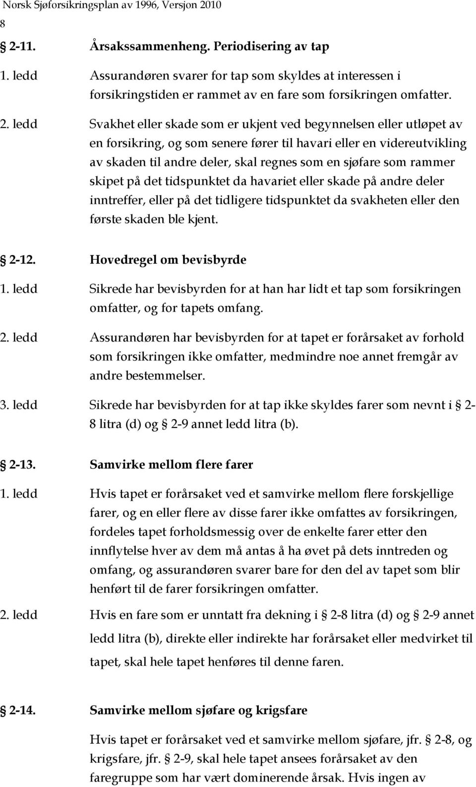 det tidspunktet da havariet eller skade på andre deler inntreffer, eller på det tidligere tidspunktet da svakheten eller den første skaden ble kjent. 2-12. Hovedregel om bevisbyrde 1.