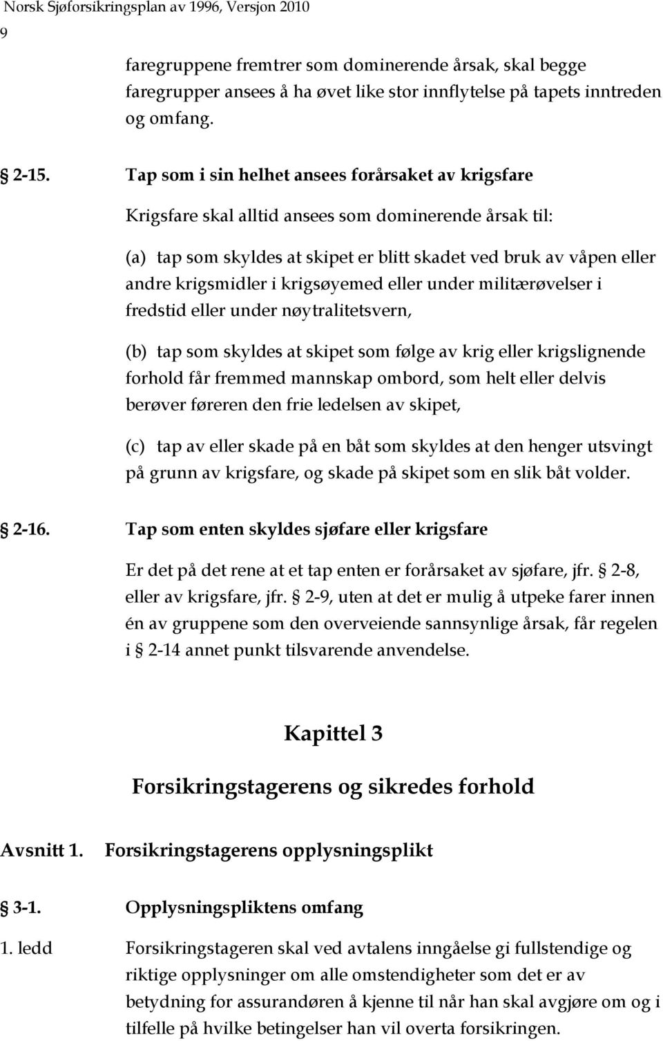 krigsøyemed eller under militærøvelser i fredstid eller under nøytralitetsvern, (b) tap som skyldes at skipet som følge av krig eller krigslignende forhold får fremmed mannskap ombord, som helt eller