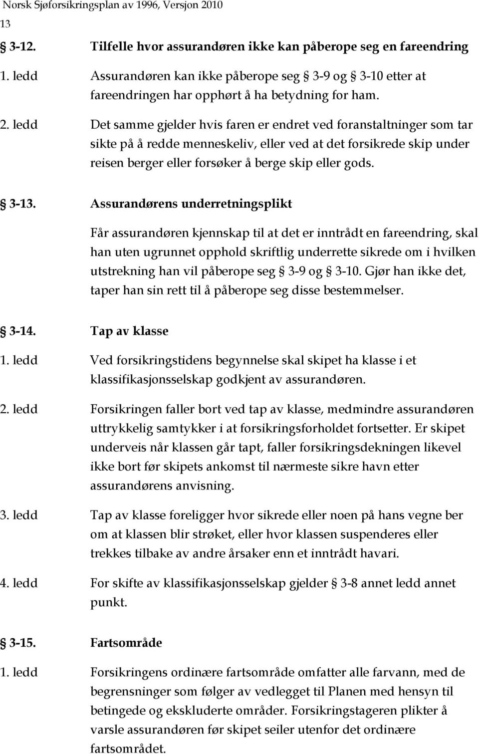 3-13. Assurandørens underretningsplikt Får assurandøren kjennskap til at det er inntrådt en fareendring, skal han uten ugrunnet opphold skriftlig underrette sikrede om i hvilken utstrekning han vil