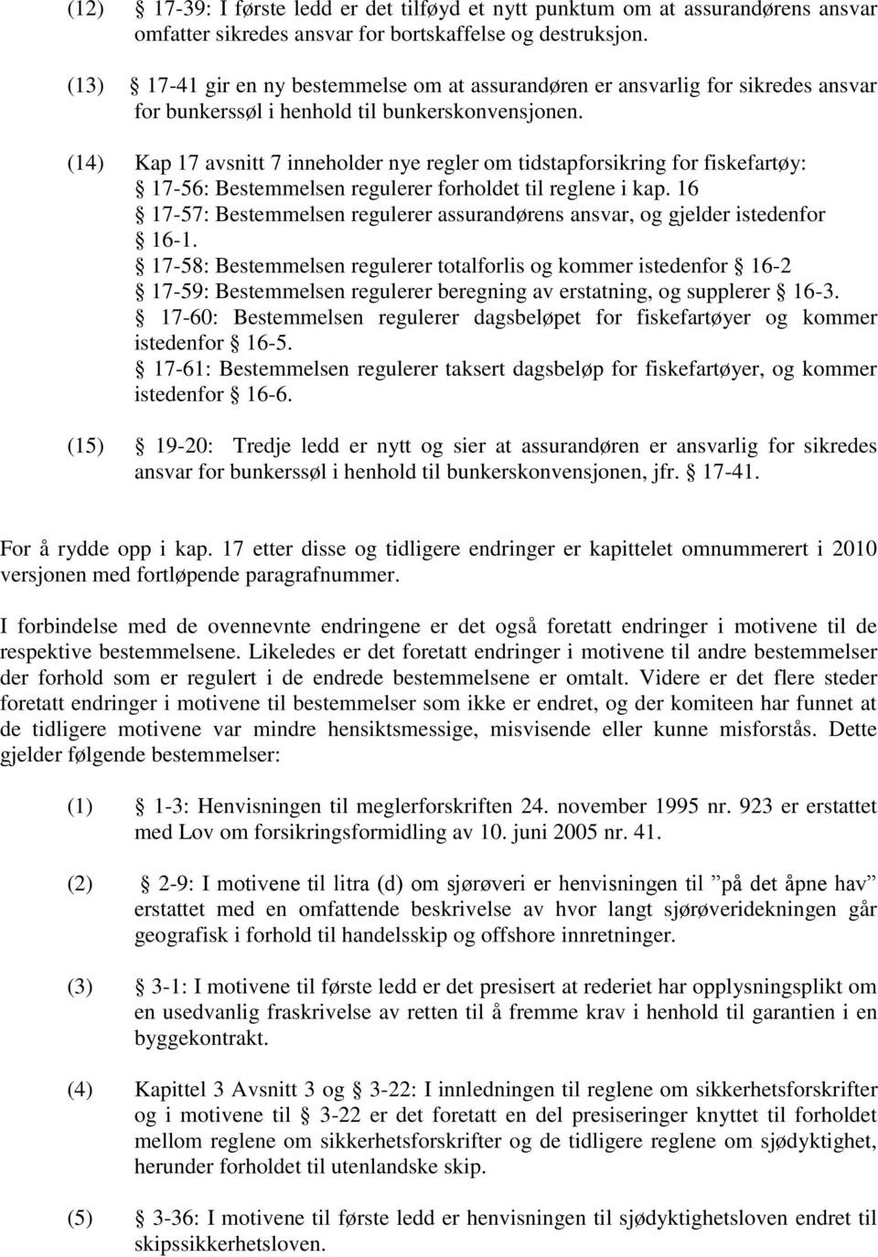 (14) Kap 17 avsnitt 7 inneholder nye regler om tidstapforsikring for fiskefartøy: 17-56: Bestemmelsen regulerer forholdet til reglene i kap.