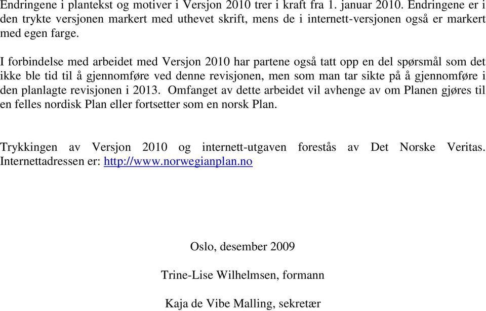 I forbindelse med arbeidet med Versjon 2010 har partene også tatt opp en del spørsmål som det ikke ble tid til å gjennomføre ved denne revisjonen, men som man tar sikte på å gjennomføre i