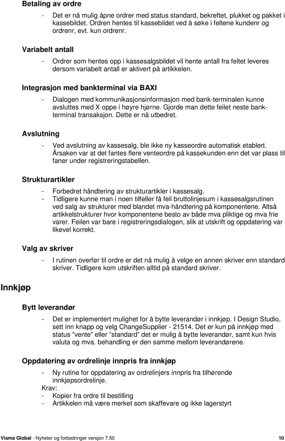 Integrasjon med bankterminal via BAXI Avslutning - Dialogen med kommunikasjonsinformasjon med bank-terminalen kunne avsluttes med X oppe i høyre hjørne.