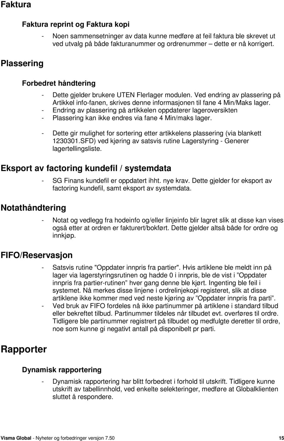 - Endring av plassering på artikkelen oppdaterer lageroversikten - Plassering kan ikke endres via fane 4 Min/maks lager.