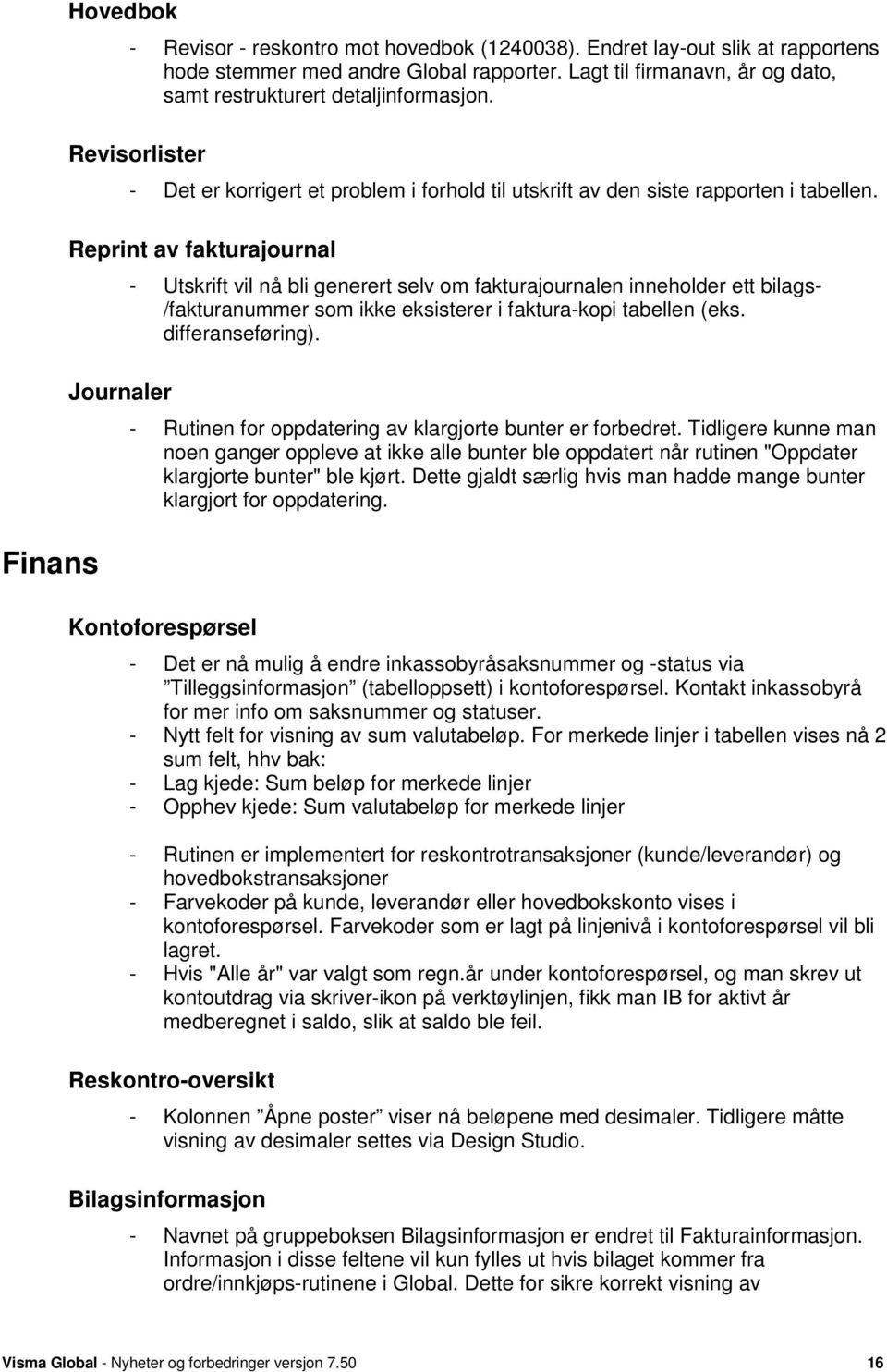 Reprint av fakturajournal Journaler - Utskrift vil nå bli generert selv om fakturajournalen inneholder ett bilags- /fakturanummer som ikke eksisterer i faktura-kopi tabellen (eks. differanseføring).