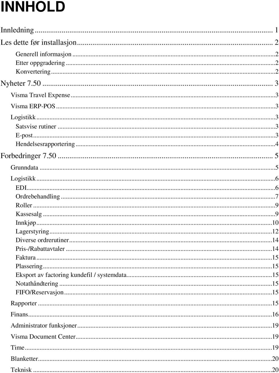 ..7 Roller...9 Kassesalg...9 Innkjøp...10 Lagerstyring...12 Diverse ordrerutiner...14 Pris-/Rabattavtaler...14 Faktura...15 Plassering.