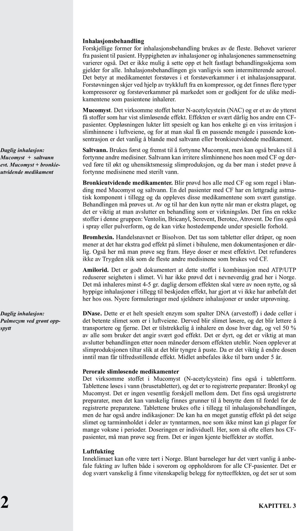Hyppigheten av inhalasjoner og inhalasjonenes sammensetning varierer også. Det er ikke mulig å sette opp et helt fastlagt behandlingsskjema som gjelder for alle.