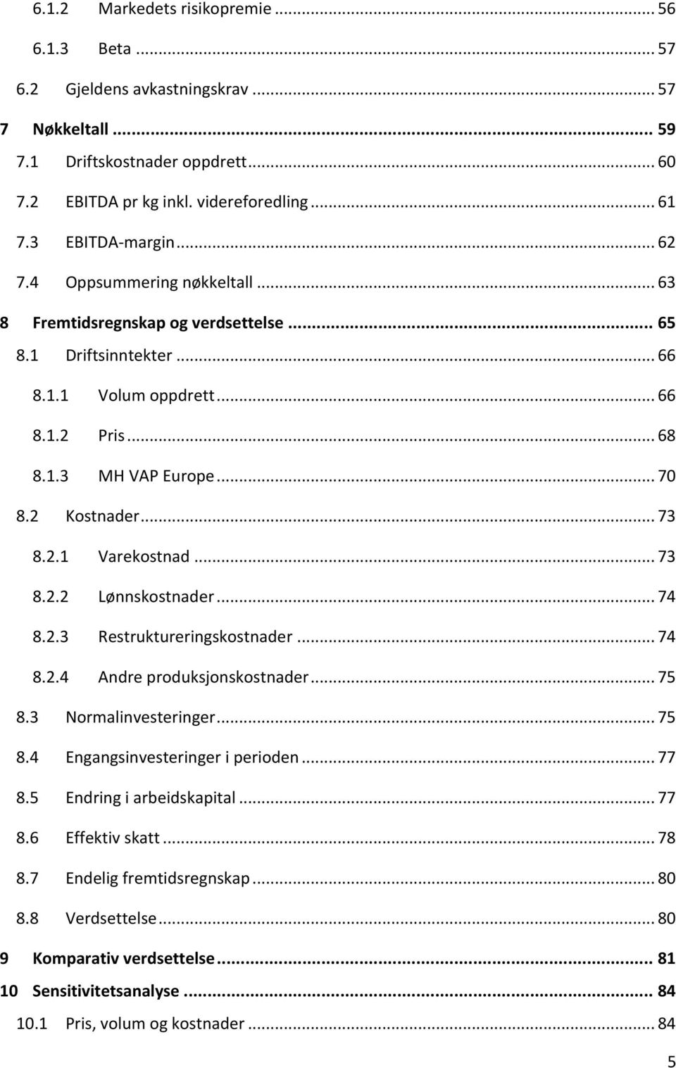 2 Kostnader... 73 8.2.1 Varekostnad... 73 8.2.2 Lønnskostnader... 74 8.2.3 Restruktureringskostnader... 74 8.2.4 Andre produksjonskostnader... 75 8.3 Normalinvesteringer... 75 8.4 Engangsinvesteringer i perioden.