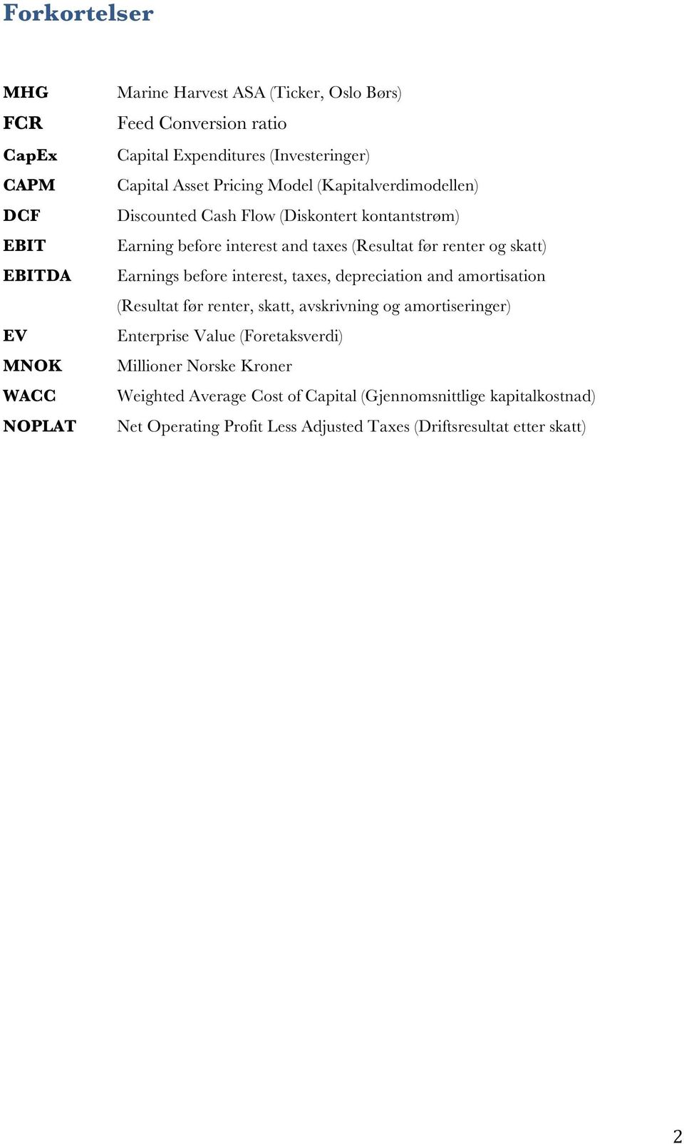 renter og skatt) Earnings before interest, taxes, depreciation and amortisation (Resultat før renter, skatt, avskrivning og amortiseringer) Enterprise Value