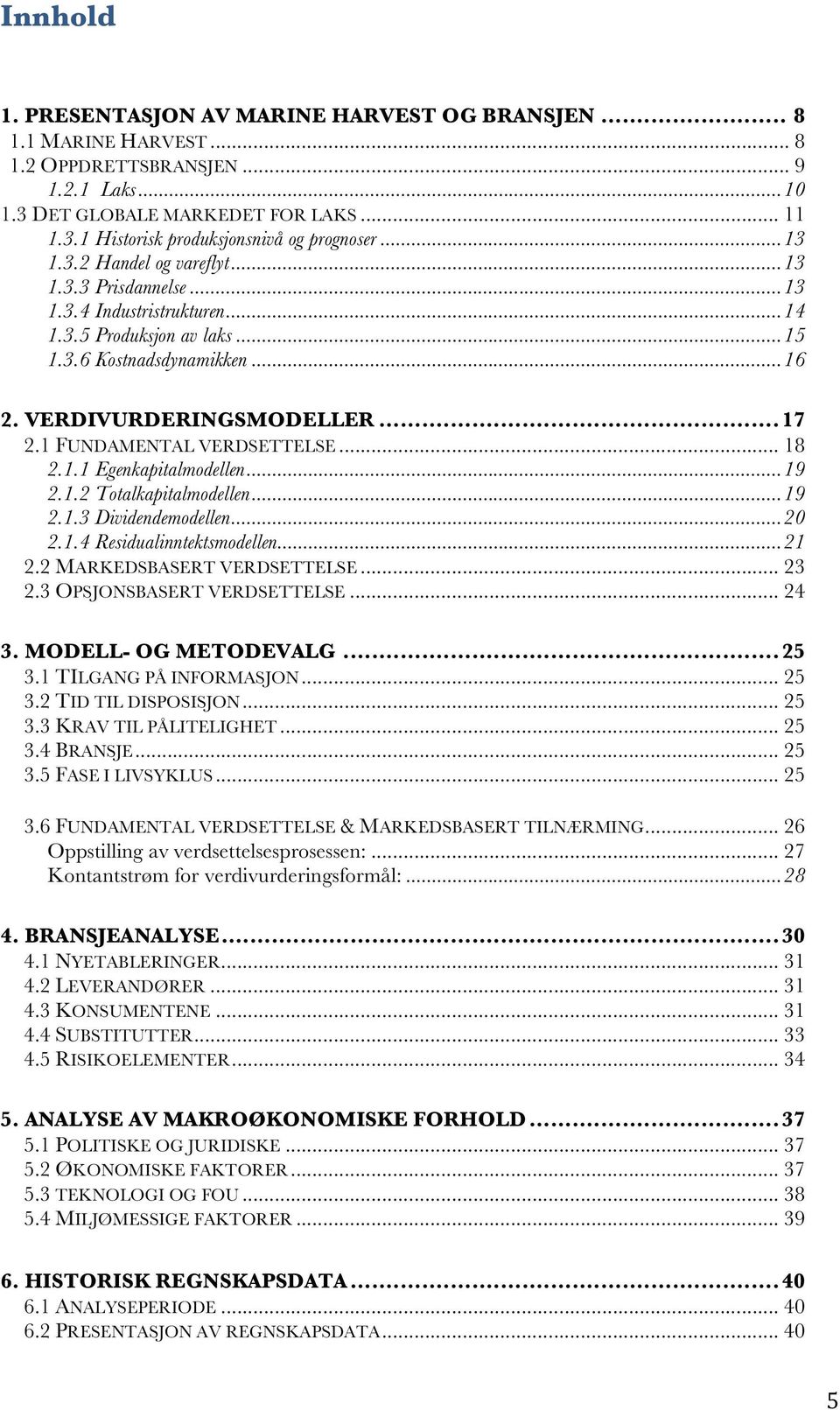 1 FUNDAMENTAL VERDSETTELSE... 18 2.1.1 Egenkapitalmodellen... 19 2.1.2 Totalkapitalmodellen... 19 2.1.3 Dividendemodellen... 20 2.1.4 Residualinntektsmodellen... 21 2.2 MARKEDSBASERT VERDSETTELSE.