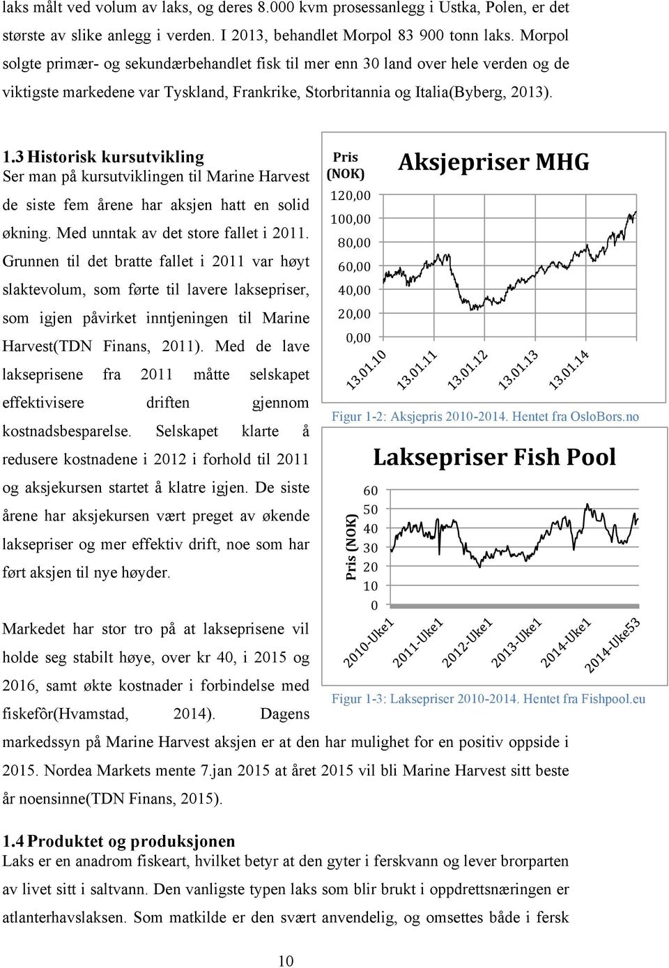 3 Historisk kursutvikling Ser man på kursutviklingen til Marine Harvest de siste fem årene har aksjen hatt en solid økning. Med unntak av det store fallet i 2011.