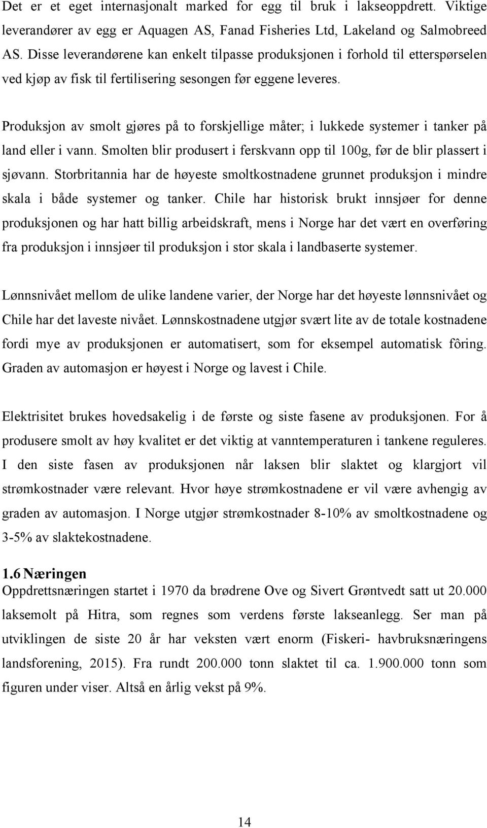 Produksjon av smolt gjøres på to forskjellige måter; i lukkede systemer i tanker på land eller i vann. Smolten blir produsert i ferskvann opp til 100g, før de blir plassert i sjøvann.