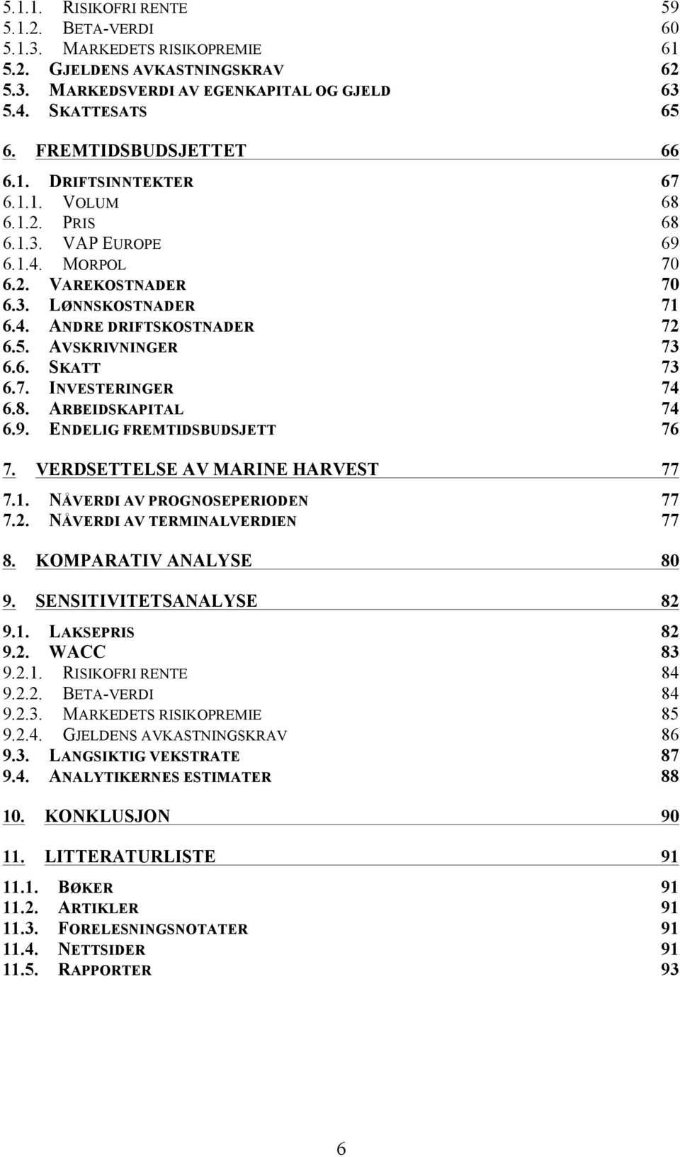 AVSKRIVNINGER 73 6.6. SKATT 73 6.7. INVESTERINGER 74 6.8. ARBEIDSKAPITAL 74 6.9. ENDELIG FREMTIDSBUDSJETT 76 7. VERDSETTELSE AV MARINE HARVEST 77 7.1. NÅVERDI AV PROGNOSEPERIODEN 77 7.2.