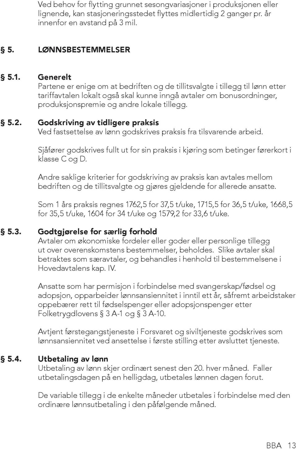 5.2. Godskriving av tidligere praksis Ved fastsettelse av lønn godskrives praksis fra tilsvarende arbeid. Sjåfører godskrives fullt ut for sin praksis i kjøring som betinger førerkort i klasse C og D.