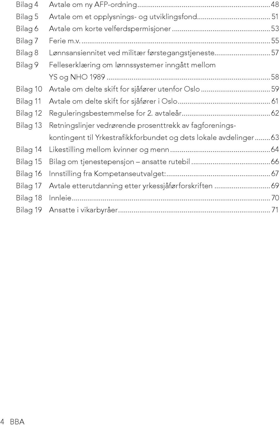 .. 61 Bilag 12 Reguleringsbestemmelse for 2. avtaleår...62 Bilag 13 Retningslinjer vedrørende prosenttrekk av fagforeningskontingent til Yrkestrafikkforbundet og dets lokale avdelinger.