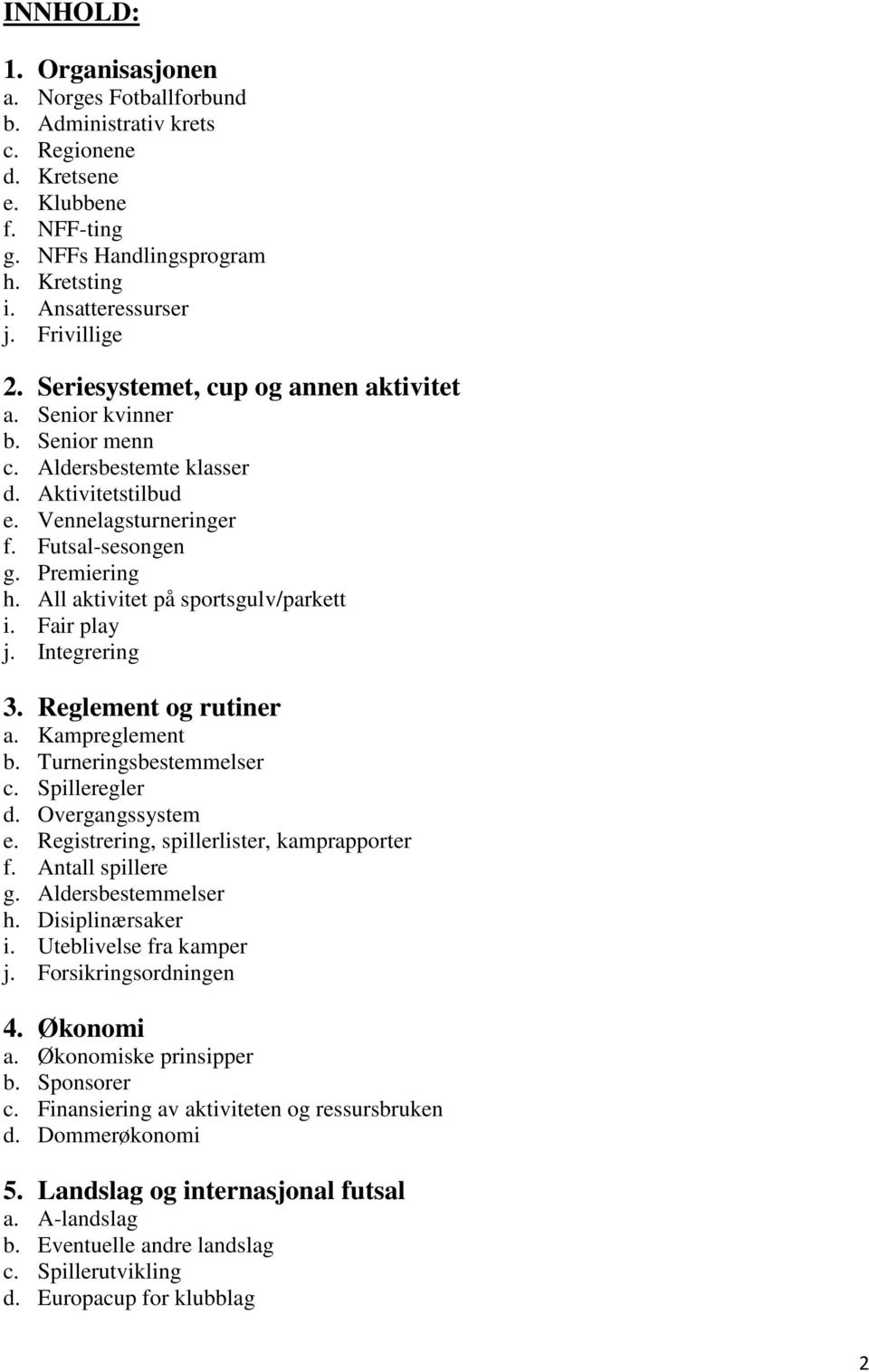 All aktivitet på sportsgulv/parkett i. Fair play j. Integrering 3. Reglement og rutiner a. Kampreglement b. Turneringsbestemmelser c. Spilleregler d. Overgangssystem e.