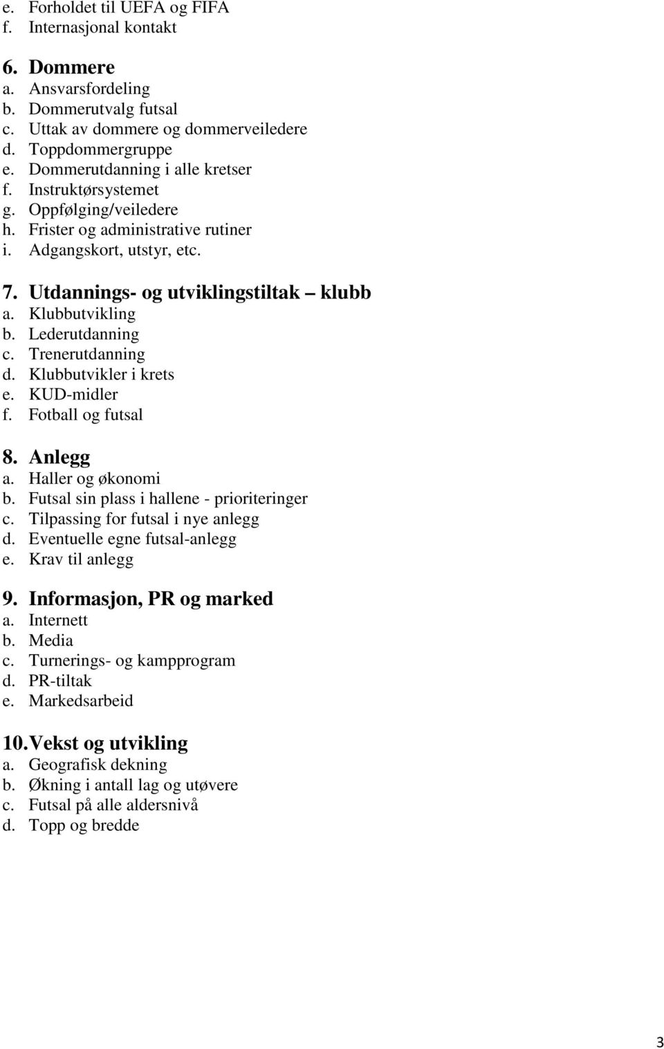 Klubbutvikling b. Lederutdanning c. Trenerutdanning d. Klubbutvikler i krets e. KUD-midler f. Fotball og futsal 8. Anlegg a. Haller og økonomi b. Futsal sin plass i hallene - prioriteringer c.