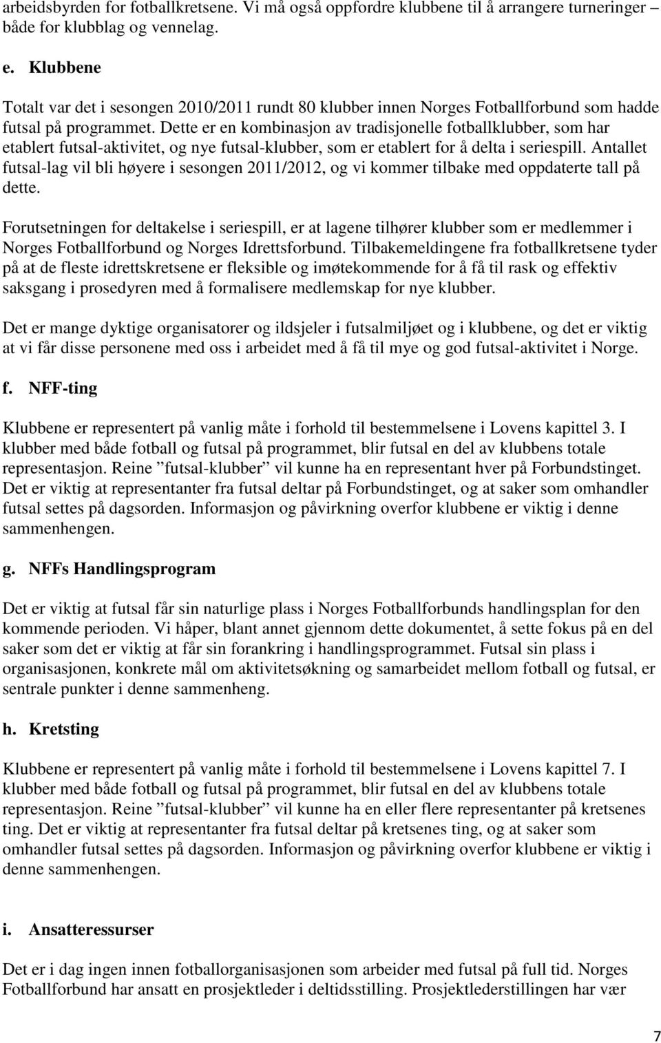 Dette er en kombinasjon av tradisjonelle fotballklubber, som har etablert futsal-aktivitet, og nye futsal-klubber, som er etablert for å delta i seriespill.