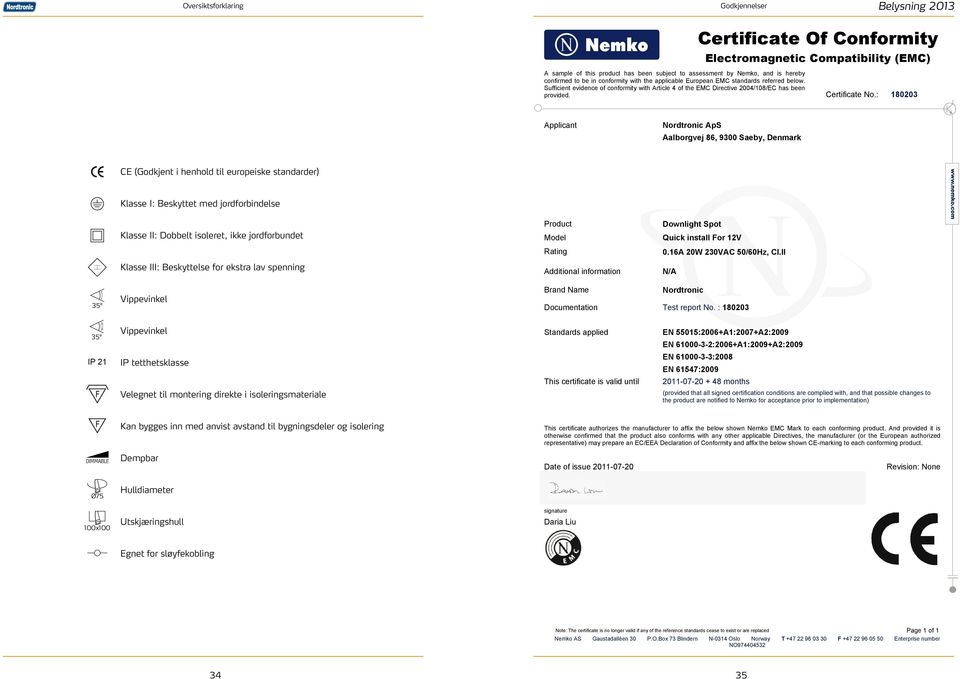 : 180203 Applicant Nordtronic ApS Aalborgvej 86, 9300 Saeby, Denmark CE (Godkjent i henhold til europeiske standarder) Klasse I: Beskyttet med jordforbindelse Klasse II: Dobbelt isoleret, ikke