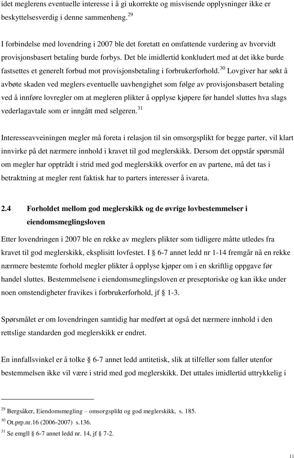 Det ble imidlertid konkludert med at det ikke burde fastsettes et generelt forbud mot provisjonsbetaling i forbrukerforhold.