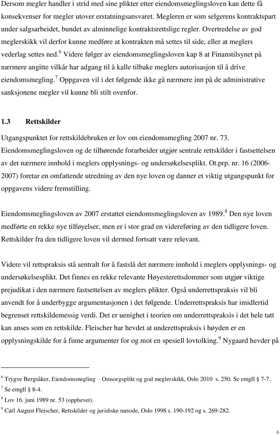 Overtredelse av god meglerskikk vil derfor kunne medføre at kontrakten må settes til side, eller at meglers vederlag settes ned.