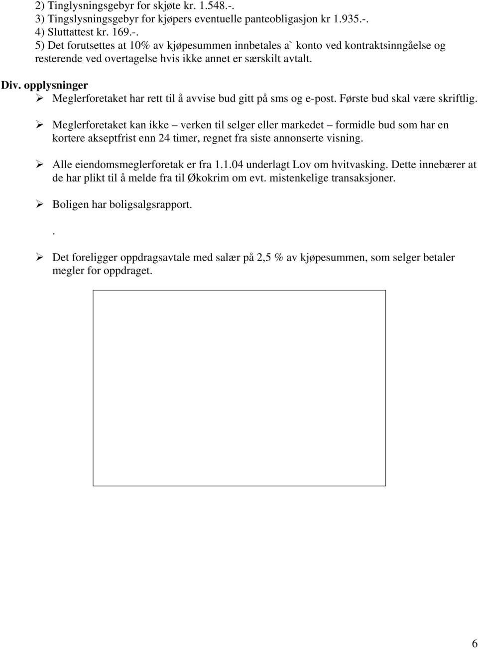 Meglerforetaket kan ikke verken til selger eller markedet formidle bud som har en kortere akseptfrist enn 24 timer, regnet fra siste annonserte visning. Alle eiendomsmeglerforetak er fra 1.