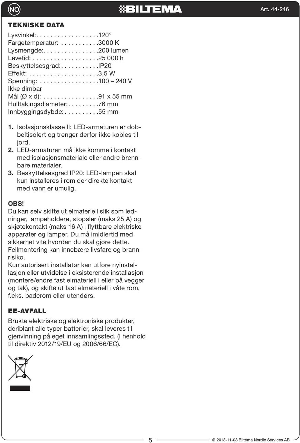 Isolasjonsklasse II: LED-armaturen er dobbeltisolert og trenger derfor ikke kobles til jord. 2. LED-armaturen må ikke komme i kontakt med isolasjonsmateriale eller andre brennbare materialer. 3.