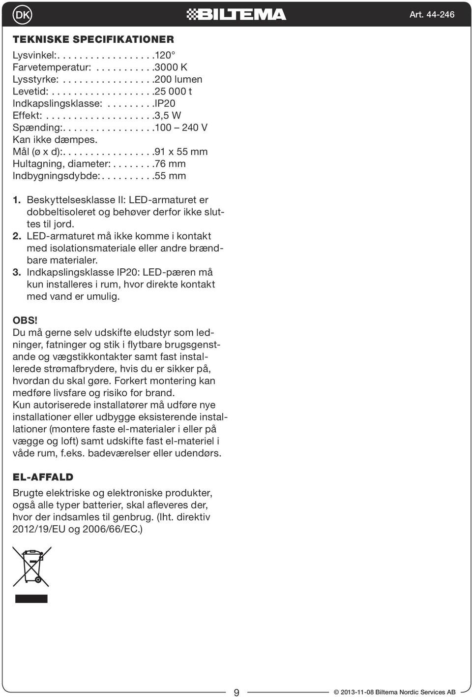 Beskyttelsesklasse II: LED-armaturet er dobbeltisoleret og behøver derfor ikke sluttes til jord. 2. LED-armaturet må ikke komme i kontakt med isolationsmateriale eller andre brændbare materialer. 3.