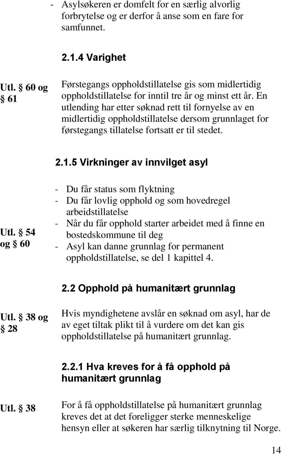 En utlending har etter søknad rett til fornyelse av en midlertidig oppholdstillatelse dersom grunnlaget for førstegangs tillatelse fortsatt er til stedet. 2.1.5 Virkninger av innvilget asyl Utl.